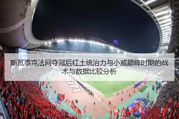 斯瓦泰克法网夺冠后红土统治力与小威巅峰时期的战术与数据比较分析