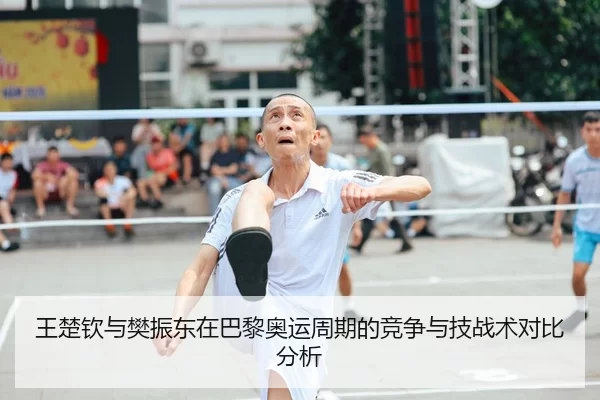 王楚钦与樊振东在巴黎奥运周期的竞争与技战术对比分析
