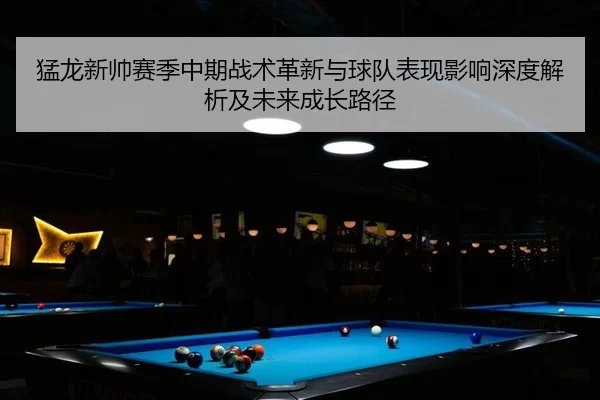 猛龙新帅赛季中期战术革新与球队表现影响深度解析及未来成长路径