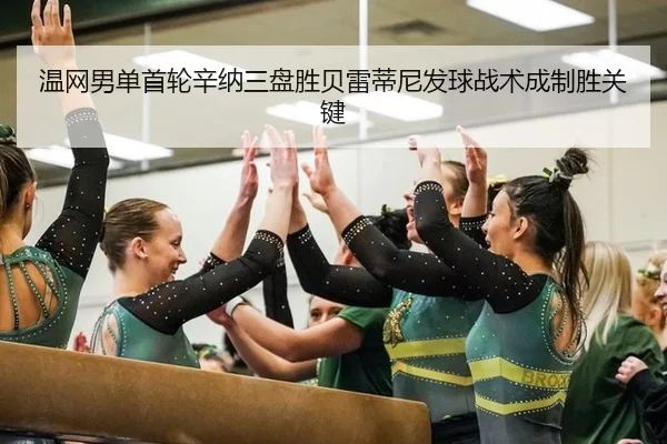 温网男单首轮辛纳三盘胜贝雷蒂尼发球战术成制胜关键