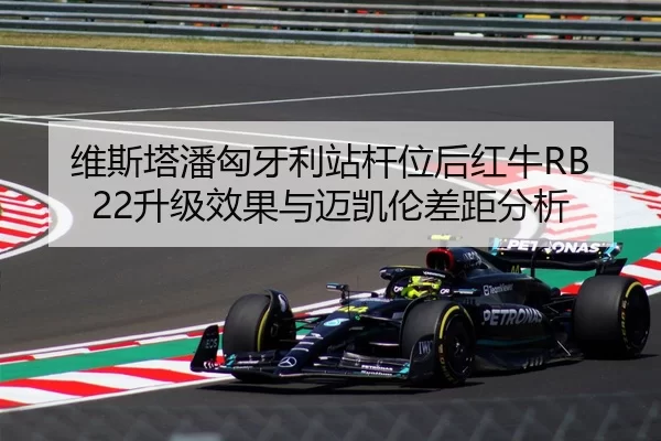 维斯塔潘匈牙利站杆位后红牛RB22升级效果与迈凯伦差距分析