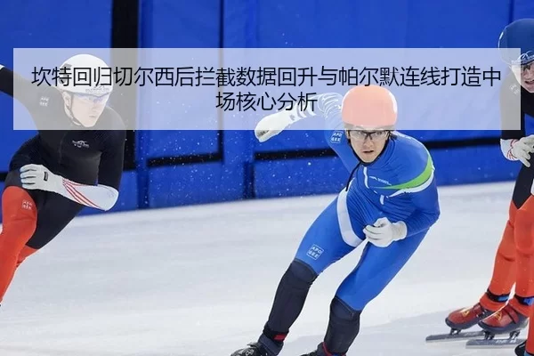 坎特回归切尔西后拦截数据回升与帕尔默连线打造中场核心分析